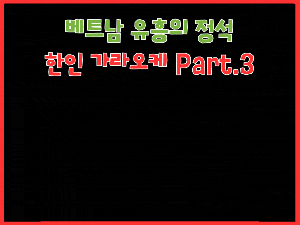 베트남 유흥의 정석 : 호치민 한인 가라오케 Part.3 完 (2차부터 밤일까지) 모든 내상 유형